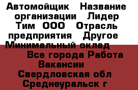 Автомойщик › Название организации ­ Лидер Тим, ООО › Отрасль предприятия ­ Другое › Минимальный оклад ­ 19 000 - Все города Работа » Вакансии   . Свердловская обл.,Среднеуральск г.